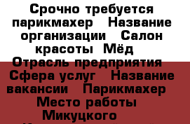 Срочно требуется парикмахер › Название организации ­ Салон красоты “Мёд“ › Отрасль предприятия ­ Сфера услуг › Название вакансии ­ Парикмахер › Место работы ­ Микуцкого, 3 - Красноярский край, Красноярск г. Работа » Вакансии   . Красноярский край